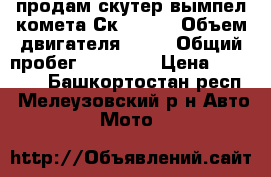 продам скутер вымпел комета Ск 50 2  › Объем двигателя ­ 82 › Общий пробег ­ 10 000 › Цена ­ 17 000 - Башкортостан респ., Мелеузовский р-н Авто » Мото   